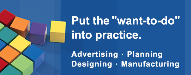 Put the "want-to-do" into practice. Advertising Planning Designing Manufacturing