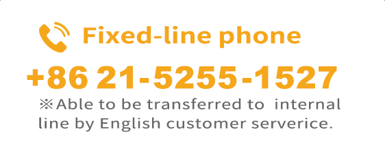 Fixed-line phone +8621-5255-1527 ※Able to be transferred to internal line by English customer serverice.